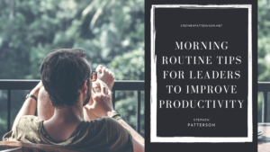 Stephen Patterson Morning Routine Tips For Leaders To Improve Productivity