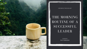 Stephen Patterson The Morning Routine Of A Successful Leader